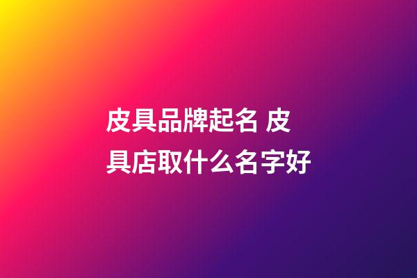 皮具品牌起名 皮具店取什么名字好-第1張-店鋪起名-玄機(jī)派
